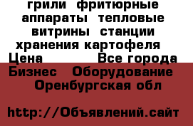 грили, фритюрные аппараты, тепловые витрины, станции хранения картофеля › Цена ­ 3 500 - Все города Бизнес » Оборудование   . Оренбургская обл.